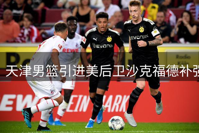 天津男篮引进美后卫沙克福德补强外线