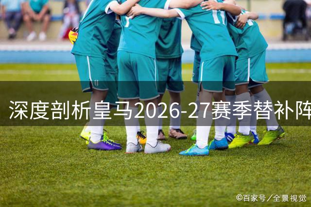 深度剖析皇马2026-27赛季替补阵容实力